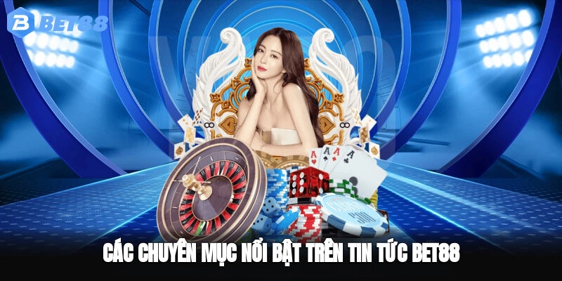 Các chuyên mục nổi bật trên Tin tức BET88