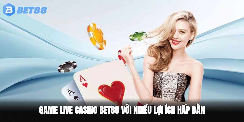 Game Live Casino BET88 với nhiều lợi ích hấp dẫn