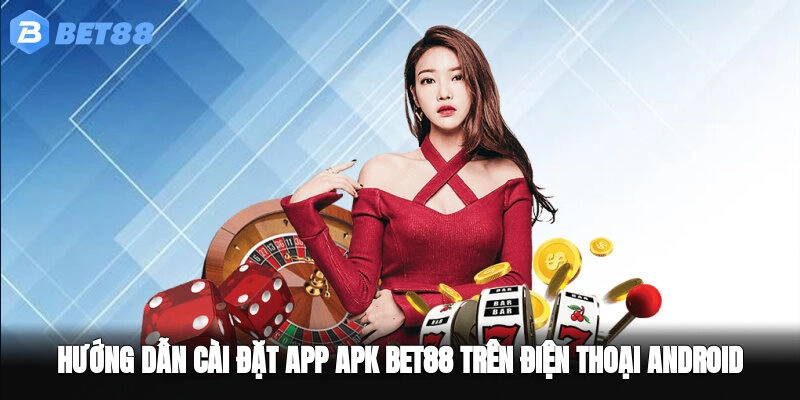 Hướng Dẫn Cài Đặt App APK BET88 Trên Điện Thoại Android