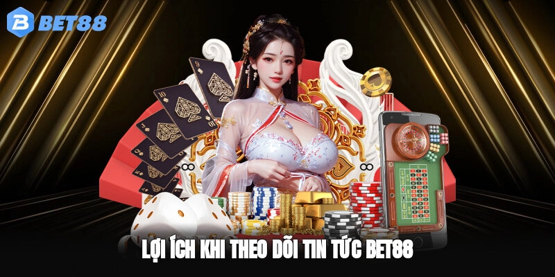 Lợi ích khi theo dõi Tin tức BET88