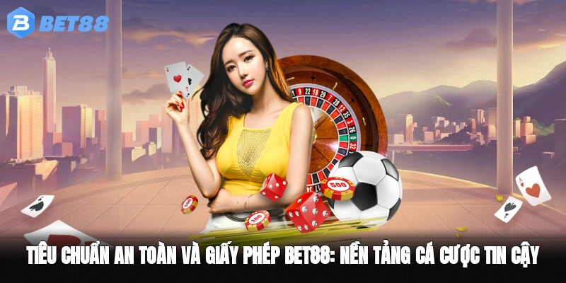 Tiêu Chuẩn An Toàn Và Giấy Phép BET88: Nền Tảng Cá Cược Tin Cậy