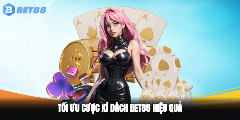 Tối ưu cược xì dách BET88 hiệu quả